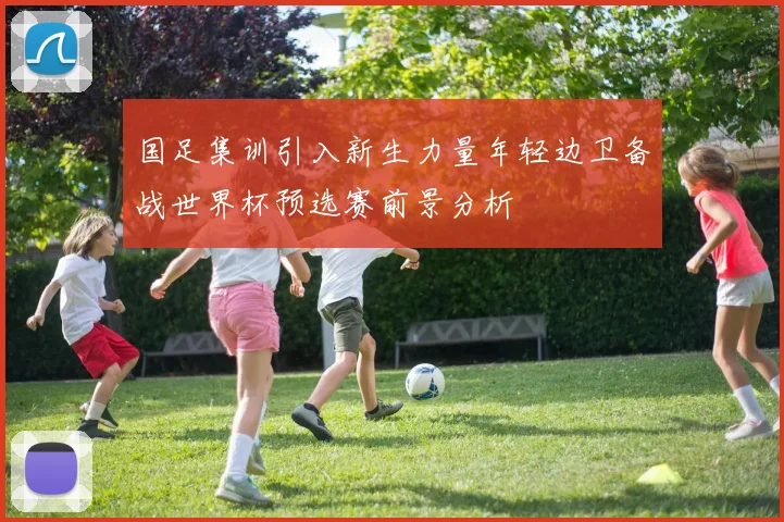 国足集训引入新生力量年轻边卫备战世界杯预选赛前景分析